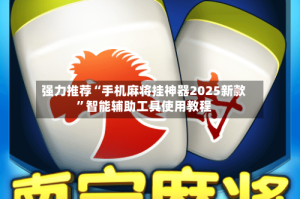 强力推荐“手机麻将挂神器2025新款”智能辅助工具使用教程