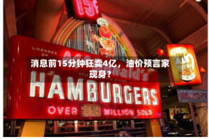 消息前15分钟狂卖4亿，油价预言家现身？