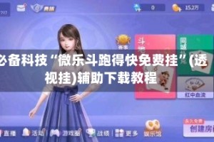必备科技“微乐斗跑得快免费挂”(透视挂)辅助下载教程