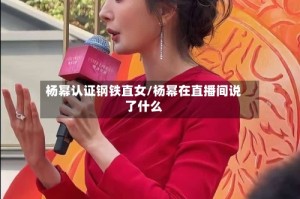 杨幂认证钢铁直女/杨幂在直播间说了什么