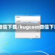 qq微信下载/kugcom微信下载