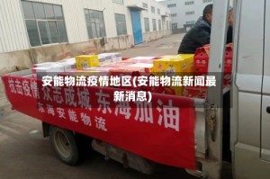 安能物流疫情地区(安能物流新闻最新消息)