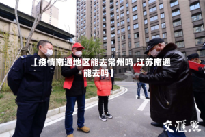 【疫情南通地区能去常州吗,江苏南通能去吗】