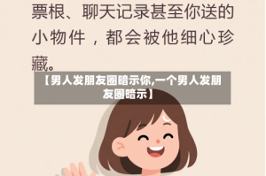 【男人发朋友圈暗示你,一个男人发朋友圈暗示】
