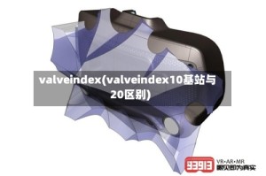 valveindex(valveindex10基站与20区别)