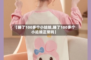 【睡了100多个小姑娘,睡了100多个小姑娘正常吗】