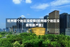 杭州哪个地区没疫情(杭州哪个地区没疫情最严重)