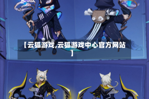 【云狐游戏,云狐游戏中心官方网站】