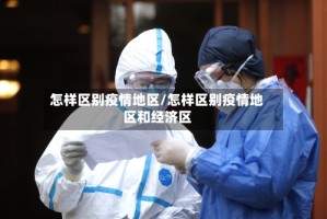 怎样区别疫情地区/怎样区别疫情地区和经济区