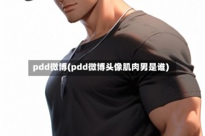pdd微博(pdd微博头像肌肉男是谁)