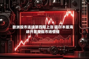 欧洲股市连续第四周上涨 霍尔木兹海峡开放提振市场情绪