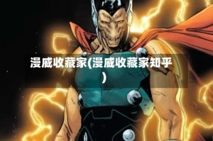 漫威收藏家(漫威收藏家知乎)