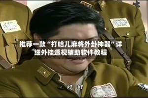 推荐一款“打哈儿麻将外卦神器”详细外挂透视辅助软件教程