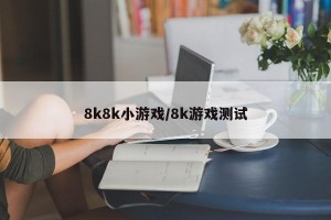 8k8k小游戏/8k游戏测试