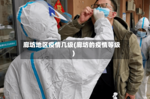 廊坊地区疫情几级(廊坊的疫情等级)