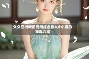 久久亚洲精品高潮综合色A片小说的简单介绍