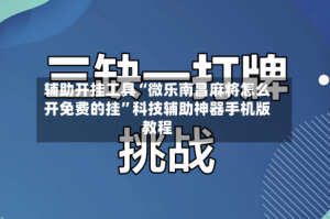 辅助开挂工具“微乐南昌麻将怎么开免费的挂”科技辅助神器手机版教程
