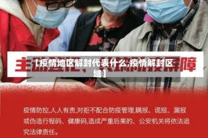 【疫情地区解封代表什么,疫情解封区域】