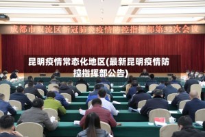 昆明疫情常态化地区(最新昆明疫情防控指挥部公告)