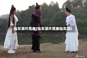 仙女湖片尾曲(仙女湖片尾曲仙女湖)