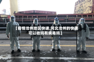 【疫情沧州地区快递,河北沧州的快递可以收吗有病毒吗】