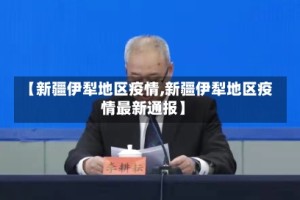 【新疆伊犁地区疫情,新疆伊犁地区疫情最新通报】