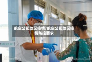 航空公司地区疫情/航空公司地区疫情防控要求