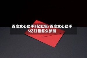 百度文心助手5亿红包/百度文心助手5亿红包怎么参加
