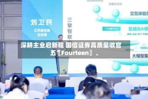 深耕主业启新程 国信证券高质量收官“〖Fourteen〗、五”