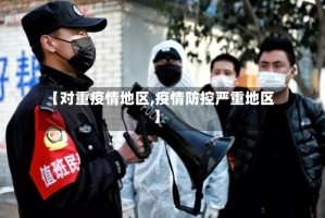 【对重疫情地区,疫情防控严重地区】
