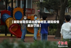 【朝阳省是否退出疫情地区,朝阳疫情解封了吗】