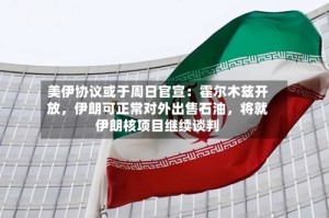 美伊协议或于周日官宣：霍尔木兹开放，伊朗可正常对外出售石油，将就伊朗核项目继续谈判