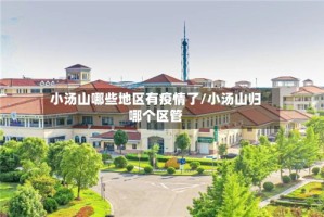 小汤山哪些地区有疫情了/小汤山归哪个区管