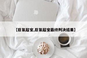 【巨氧超宝,巨氧超宝最终判决结果】
