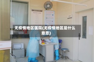 无疫情地区医院(无疫情地区是什么意思)