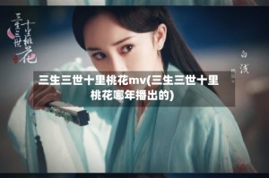 三生三世十里桃花mv(三生三世十里桃花哪年播出的)