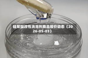 硅聚醚改性消泡剂商品报价动态（2026-05-03）