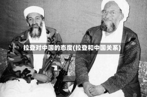 拉登对中国的态度(拉登和中国关系)