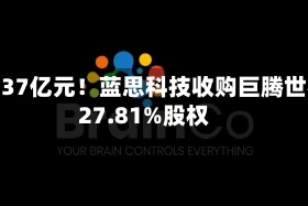 约6.37亿元！蓝思科技收购巨腾世界27.81%股权