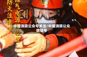 中国消防公众号关注/中国消防公众微信号