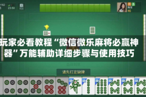 玩家必看教程“微信微乐麻将必赢神器”万能辅助详细步骤与使用技巧