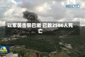 以军袭击黎巴嫩 已致2586人死亡