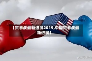 【贸易战最新进展2019,中国贸易战最新进展】