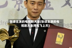 张译主演的电视剧大全(张译主演的电视剧大全鸡毛飞上天)