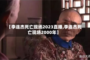 【李连杰死亡现场2023直播,李连杰死亡现场2000年】