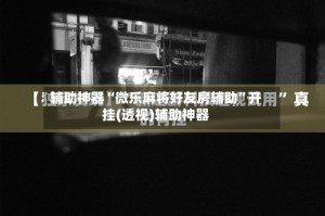 辅助神器“微乐麻将好友房辅助”开挂(透视)辅助神器