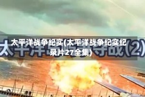 太平洋战争纪实(太平洋战争纪实纪录片27全集)