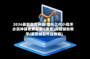 2026最新助赢神器:微乐三代小程序必赢神器免费安装!(免费)开挂辅助教学(最新辅助开挂教程)