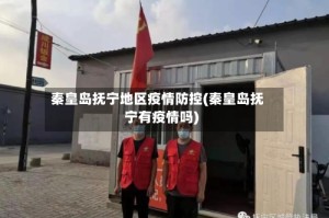 秦皇岛抚宁地区疫情防控(秦皇岛抚宁有疫情吗)
