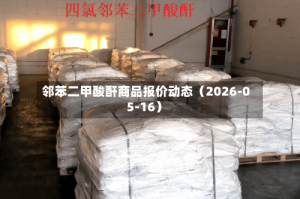 邻苯二甲酸酐商品报价动态（2026-05-16）